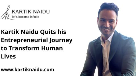 Kartik Naidu Quits his Entrepreneurial Journey to Transform Human Lives
