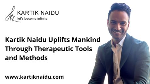 Kartik Naidu Uplifts Mankind Through Therapeutic Tools and Methods