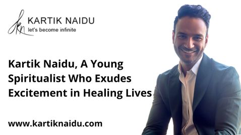 Kartik Naidu, A Young Spiritualist Who Exudes Excitement in Healing Lives.